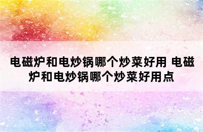 电磁炉和电炒锅哪个炒菜好用 电磁炉和电炒锅哪个炒菜好用点